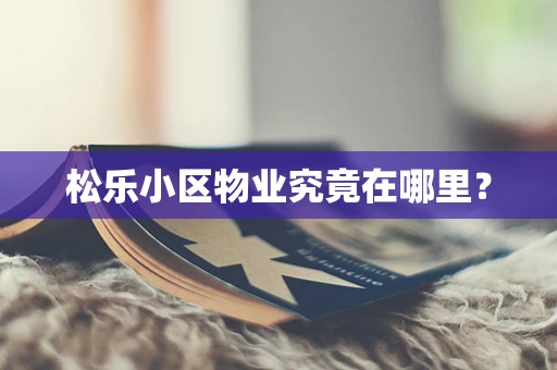 松乐小区物业究竟在哪里？