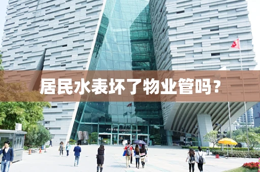 居民水表坏了物业管吗？