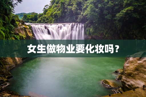 女生做物业要化妆吗？