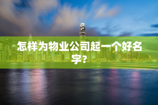 怎样为物业公司起一个好名字？