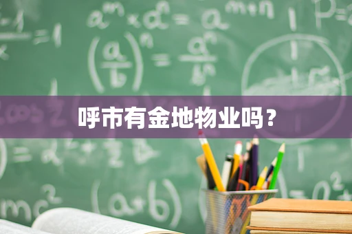 呼市有金地物业吗？