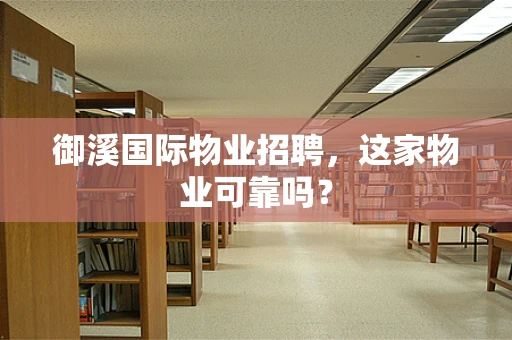 御溪国际物业招聘，这家物业可靠吗？
