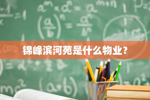 锦峰滨河苑是什么物业？