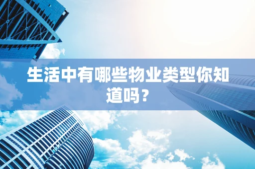 生活中有哪些物业类型你知道吗？
