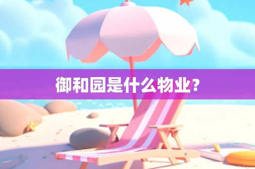 御和园是什么物业？