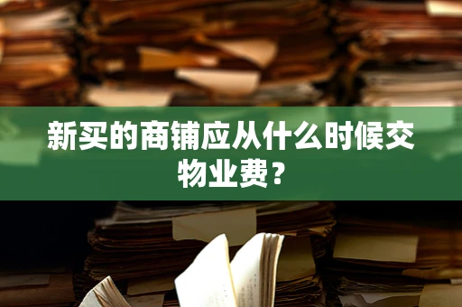 新买的商铺应从什么时候交物业费？