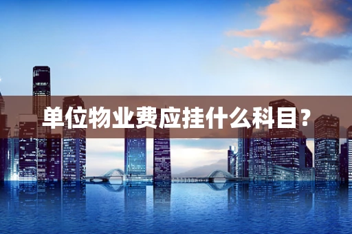 单位物业费应挂什么科目？