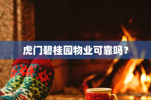 虎门碧桂园物业可靠吗？