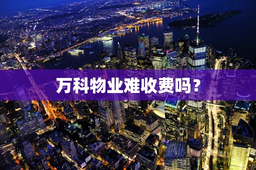 万科物业难收费吗？