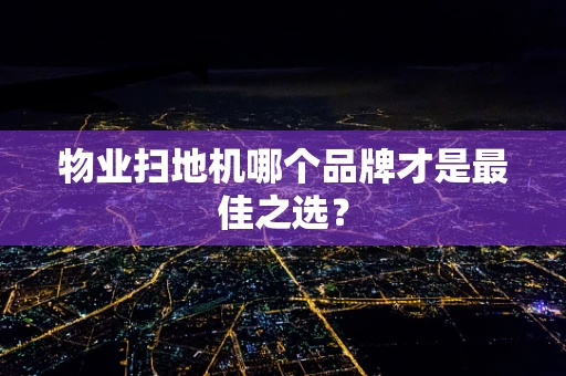 物业扫地机哪个品牌才是最佳之选？
