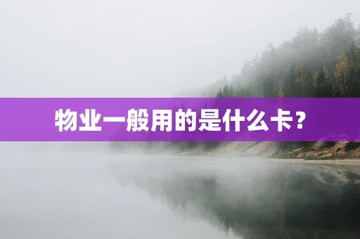 物业一般用的是什么卡？