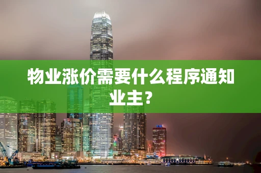 物业涨价需要什么程序通知业主？