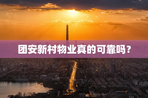 团安新村物业真的可靠吗？