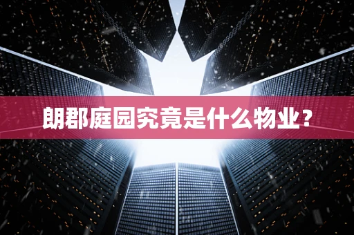 朗郡庭园究竟是什么物业？