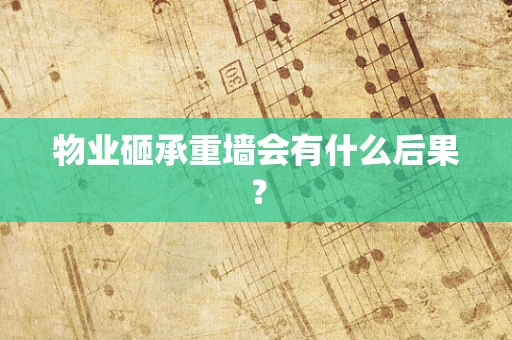 物业砸承重墙会有什么后果？