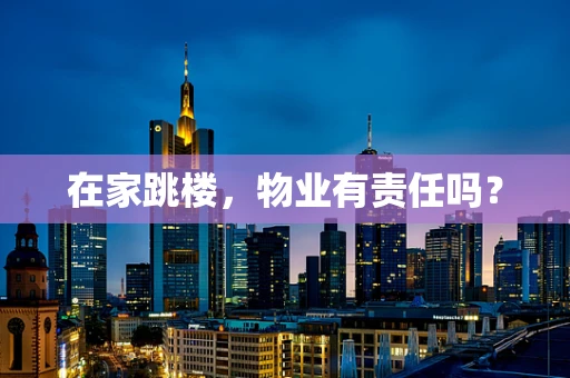 在家跳楼，物业有责任吗？