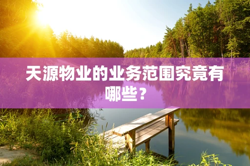 天源物业的业务范围究竟有哪些？