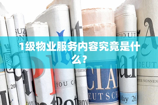 1级物业服务内容究竟是什么？