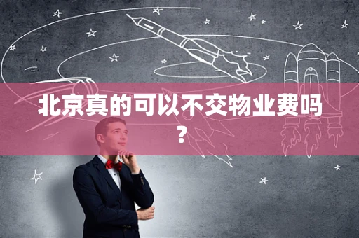 北京真的可以不交物业费吗？