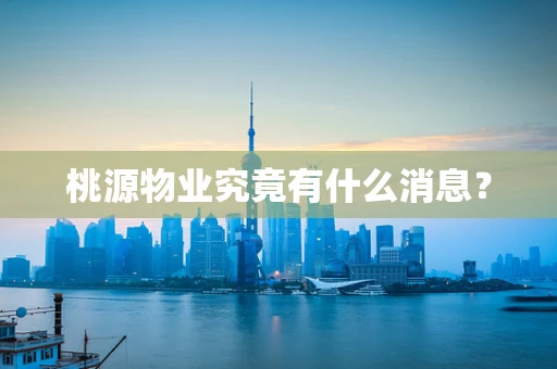 桃源物业究竟有什么消息？