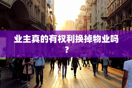 业主真的有权利换掉物业吗？