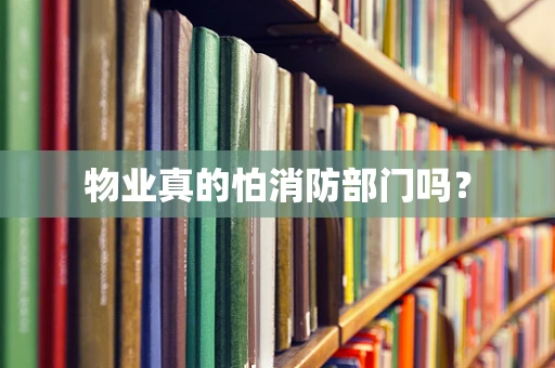 物业真的怕消防部门吗？