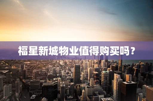 福星新城物业值得购买吗？