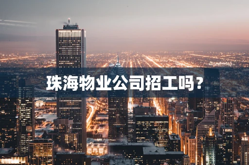珠海物业公司招工吗？