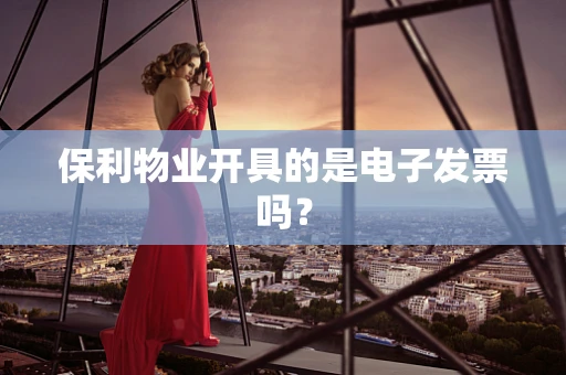 保利物业开具的是电子发票吗？