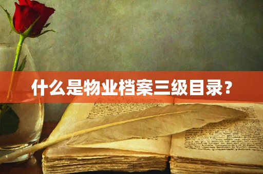 什么是物业档案三级目录？