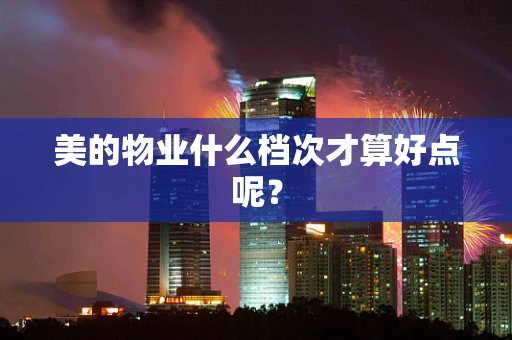 美的物业什么档次才算好点呢？