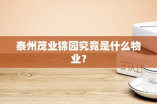 泰州茂业锦园究竟是什么物业？