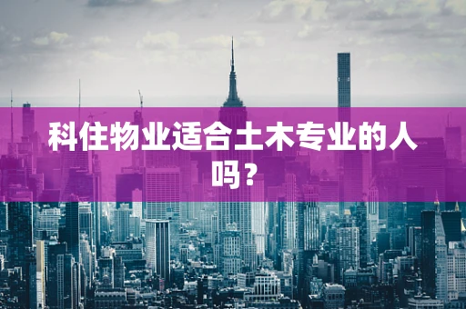 科住物业适合土木专业的人吗？