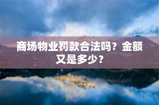 商场物业罚款合法吗？金额又是多少？