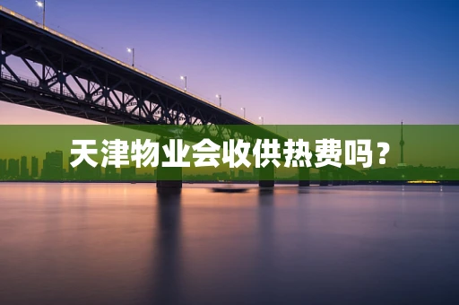 天津物业会收供热费吗？