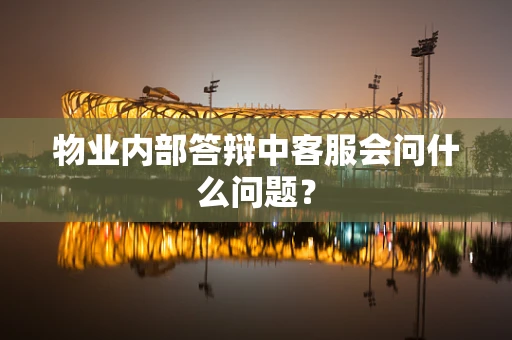 物业内部答辩中客服会问什么问题？