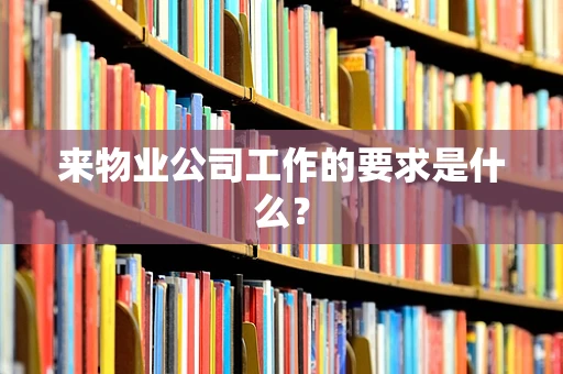 来物业公司工作的要求是什么？