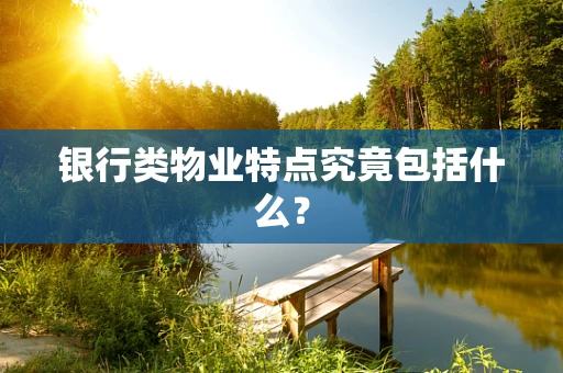 银行类物业特点究竟包括什么？