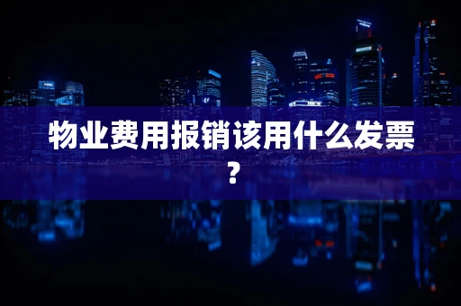 物业费用报销该用什么发票？