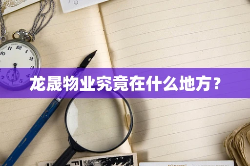 龙晟物业究竟在什么地方？