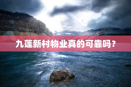 九莲新村物业真的可靠吗？