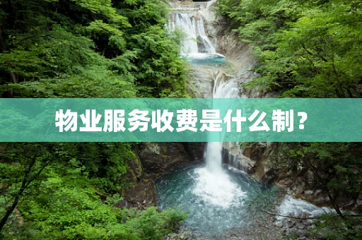物业服务收费是什么制？