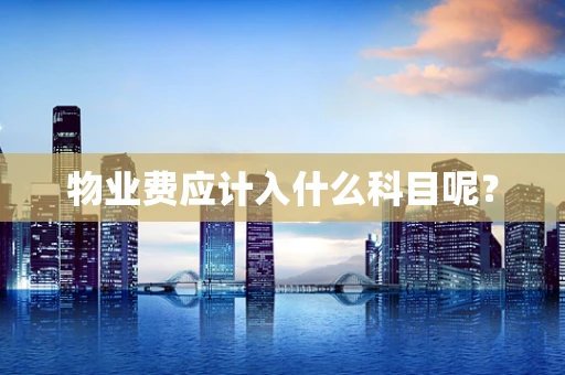 物业费应计入什么科目呢？