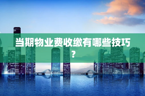 当期物业费收缴有哪些技巧？