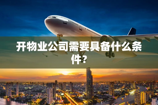 开物业公司需要具备什么条件？