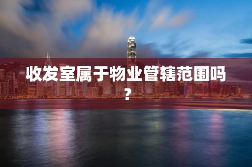 收发室属于物业管辖范围吗？