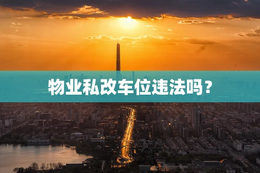 物业私改车位违法吗？