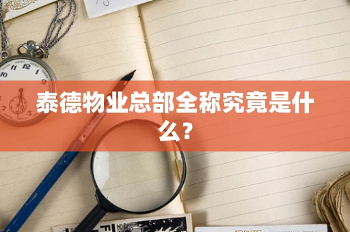 泰德物业总部全称究竟是什么？