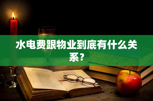 水电费跟物业到底有什么关系？