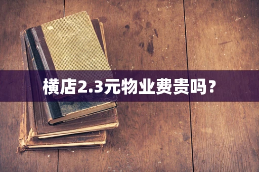 横店2.3元物业费贵吗？